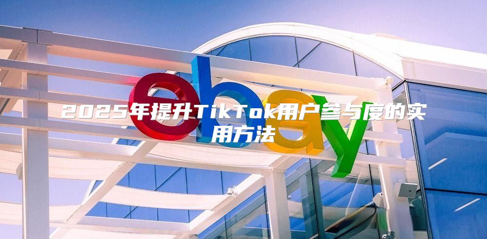 2025年提升TikTok用户参与度的实用方法