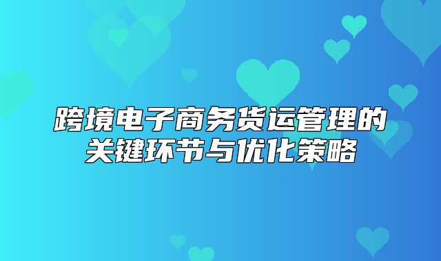 跨境电子商务货运管理的关键环节与优化策略