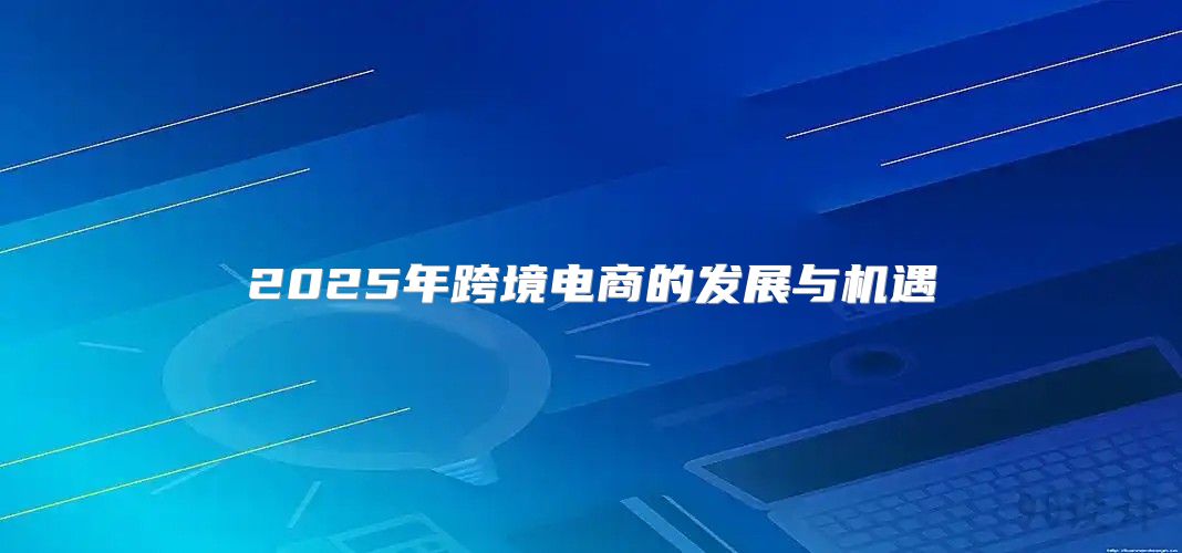 2025年跨境电商的发展与机遇