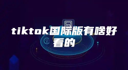 tiktok国际版有啥好看的