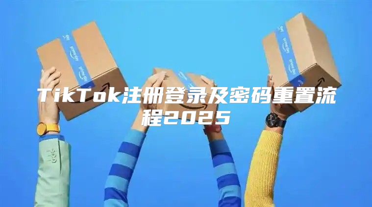 TikTok注册登录及密码重置流程2025