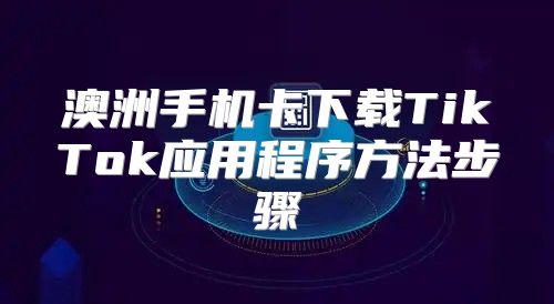 澳洲手机卡下载TikTok应用程序方法步骤
