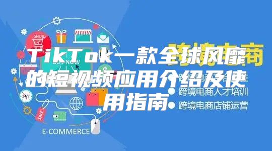 TikTok一款全球风靡的短视频应用介绍及使用指南