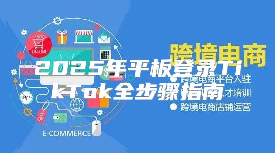2025年平板登录TikTok全步骤指南