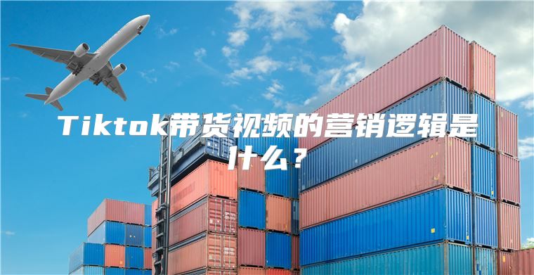 Tiktok带货视频的营销逻辑是什么？