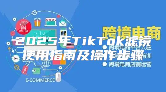 2025年TikTok滤镜使用指南及操作步骤