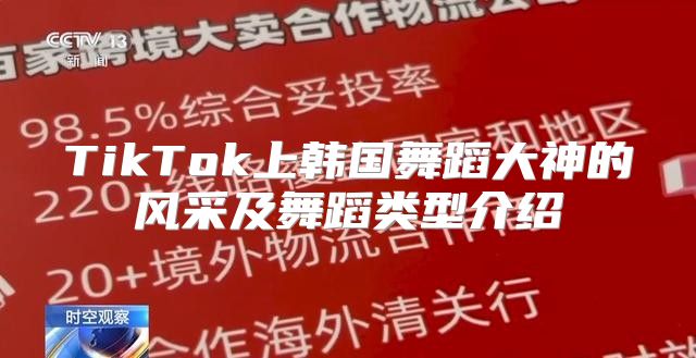 TikTok上韩国舞蹈大神的风采及舞蹈类型介绍