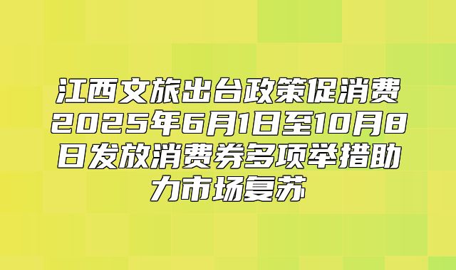 江西文旅出台政策促消费2025年6月1日至10月8日发放消费券多项举措助力市场复苏