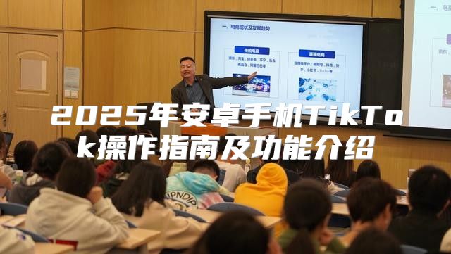 2025年安卓手机TikTok操作指南及功能介绍