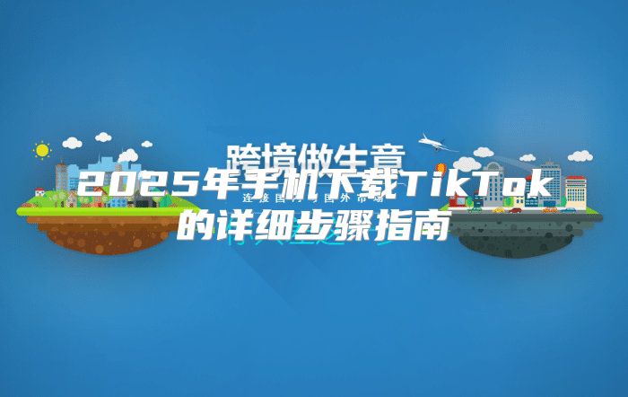 2025年手机下载TikTok的详细步骤指南