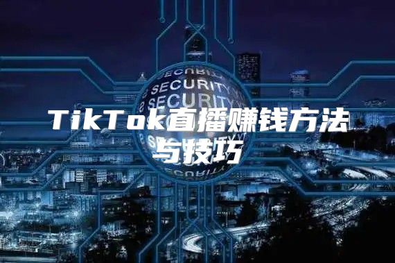 TikTok直播赚钱方法与技巧