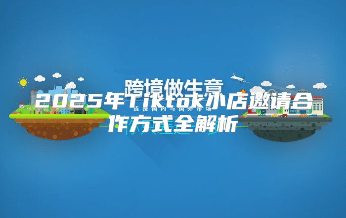 2025年Tiktok小店邀请合作方式全解析