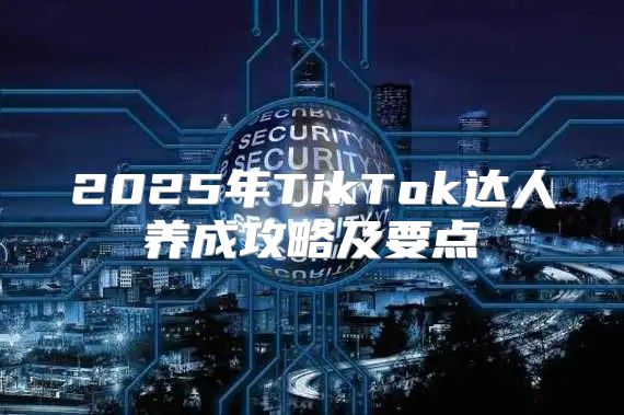 2025年TikTok达人养成攻略及要点