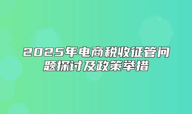 2025年电商税收征管问题探讨及政策举措