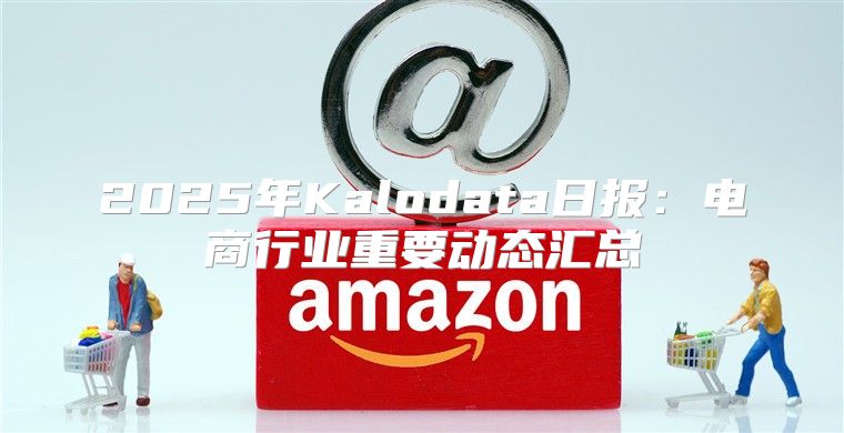 2025年Kalodata日报：电商行业重要动态汇总