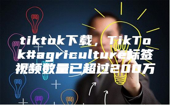 tiktok下载，TikTok#agriculture标签视频数量已超过200万