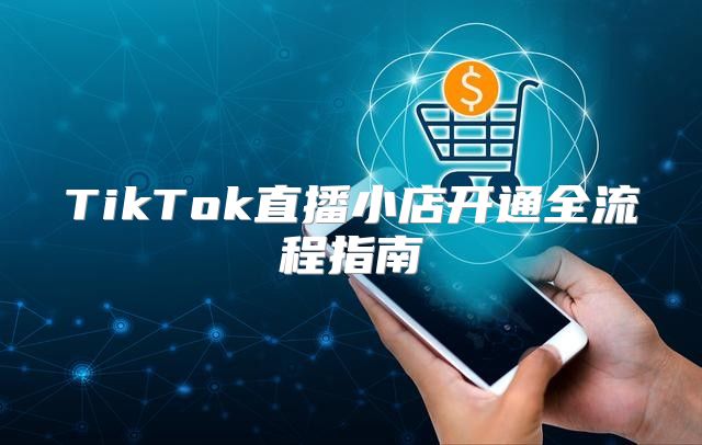 TikTok直播小店开通全流程指南