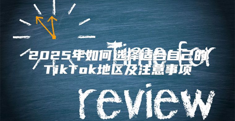 2025年如何选择适合自己的TikTok地区及注意事项