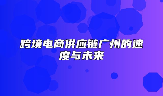 跨境电商供应链广州的速度与未来