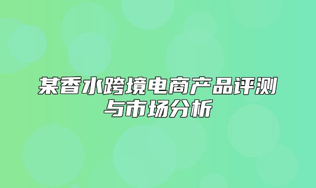 某香水跨境电商产品评测与市场分析