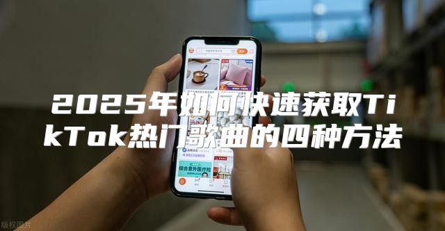 2025年如何快速获取TikTok热门歌曲的四种方法