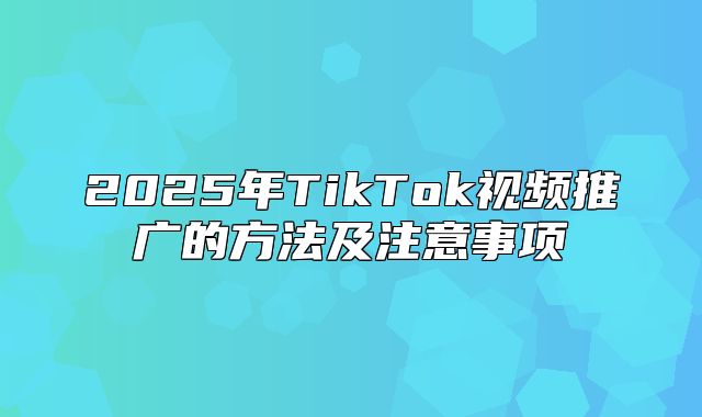 2025年TikTok视频推广的方法及注意事项