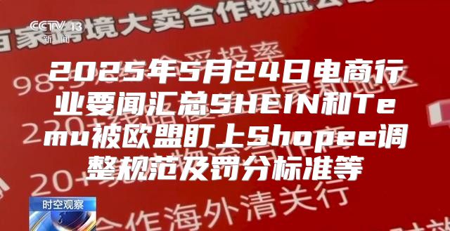2025年5月24日电商行业要闻汇总SHEIN和Temu被欧盟盯上Shopee调整规范及罚分标准等