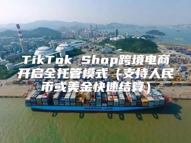 TikTok Shop跨境电商开启全托管模式支持人民币或美金快速结算