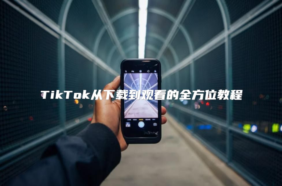 TikTok从下载到观看的全方位教程