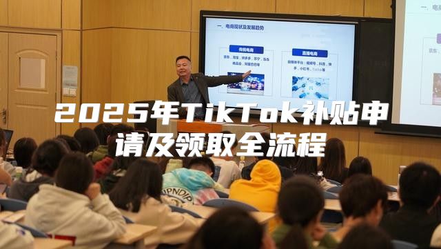 2025年TikTok补贴申请及领取全流程