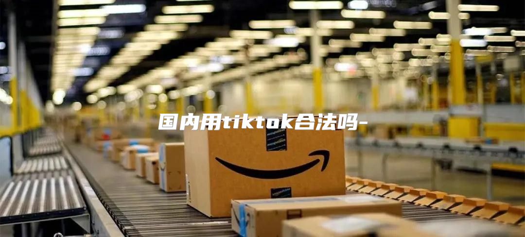 国内用tiktok合法吗-