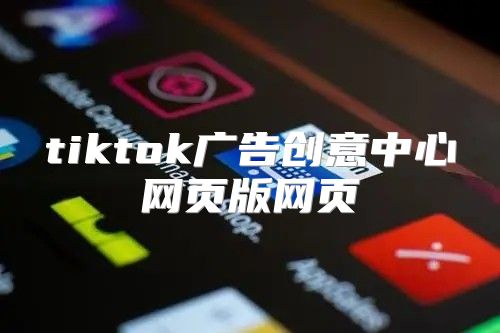 tiktok广告创意中心网页版网页