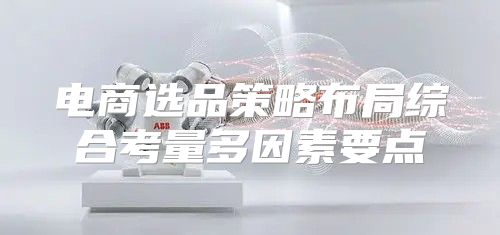 电商选品策略布局综合考量多因素要点