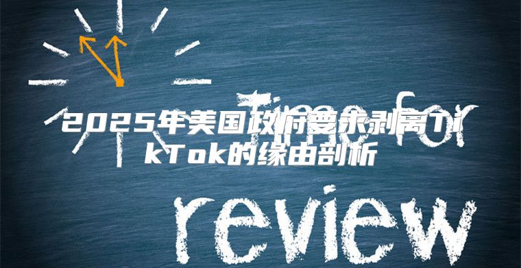2025年美国政府要求剥离TikTok的缘由剖析