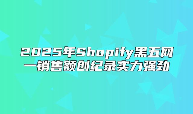 2025年Shopify黑五网一销售额创纪录实力强劲