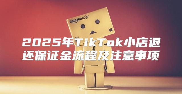 2025年TikTok小店退还保证金流程及注意事项