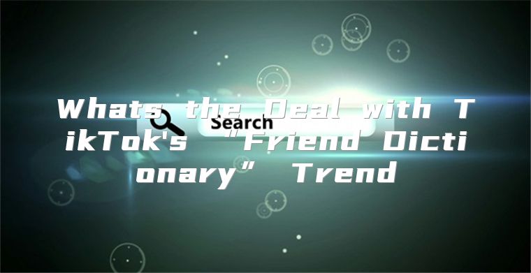 Whats the Deal with TikTok's “Friend Dictionary” Trend