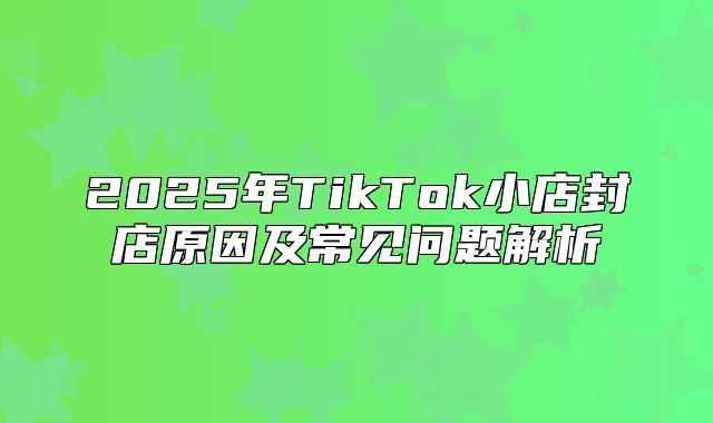 2025年TikTok小店封店原因及常见问题解析