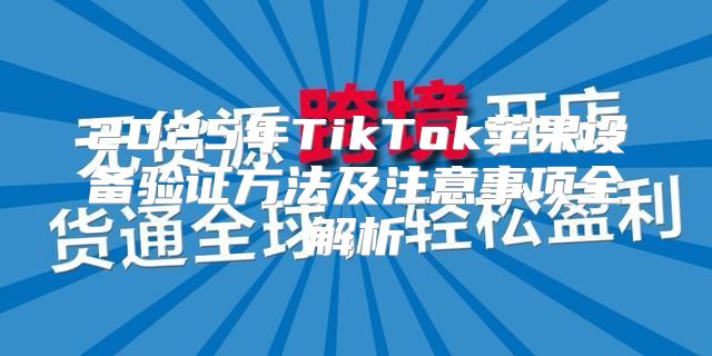 2025年TikTok苹果设备验证方法及注意事项全解析