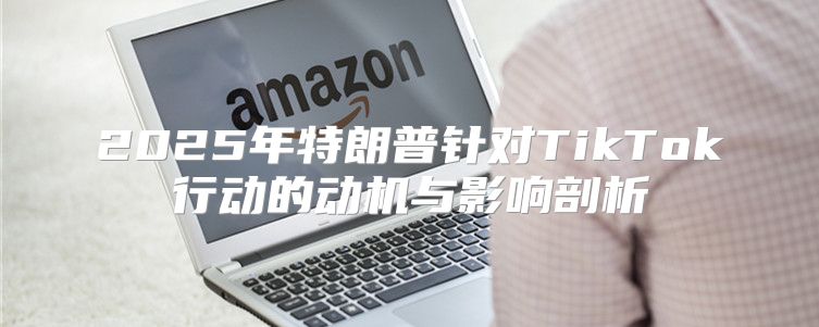 2025年特朗普针对TikTok行动的动机与影响剖析