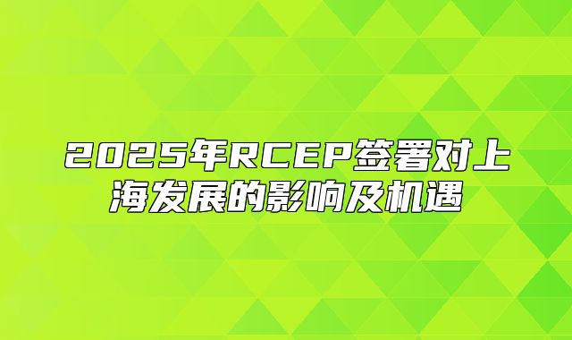 2025年RCEP签署对上海发展的影响及机遇