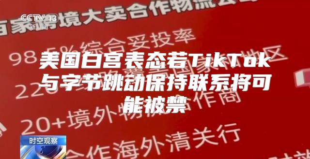 美国白宫表态若TikTok与字节跳动保持联系将可能被禁