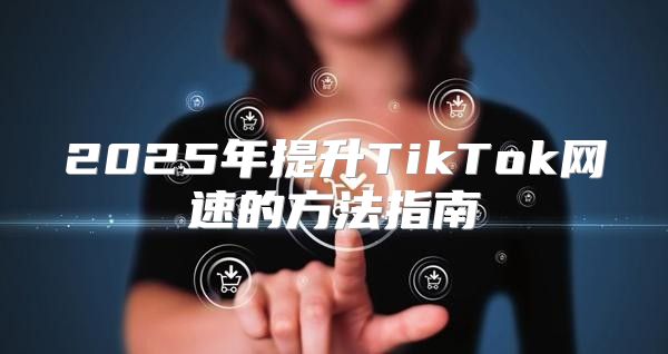 2025年提升TikTok网速的方法指南