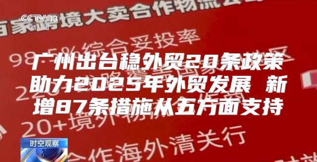 广州出台稳外贸20条政策助力2025年外贸发展 新增87条措施从五方面支持
