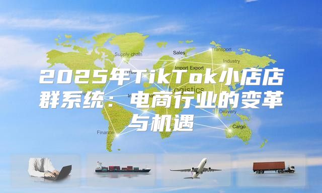 2025年TikTok小店店群系统：电商行业的变革与机遇