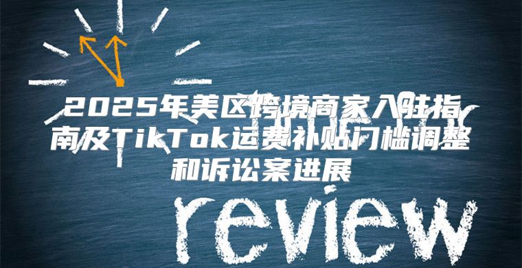2025年美区跨境商家入驻指南及TikTok运费补贴门槛调整和诉讼案进展