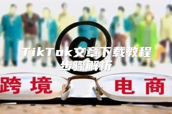 TikTok文章下载教程步骤解析