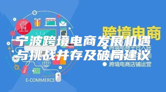 宁波跨境电商发展机遇与挑战并存及破局建议