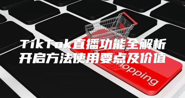 TikTok直播功能全解析开启方法使用要点及价值