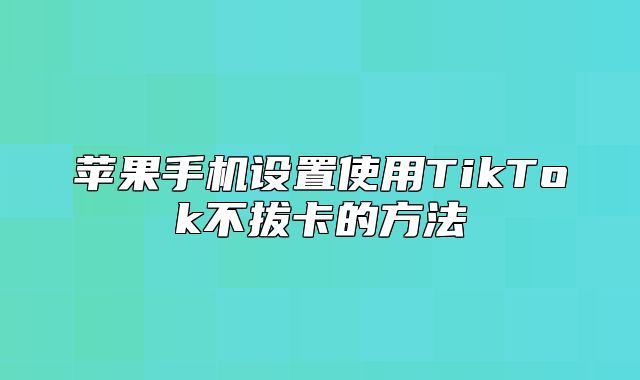 苹果手机设置使用TikTok不拔卡的方法